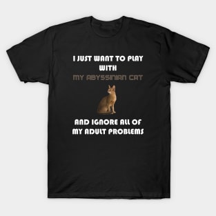 I Just Want to Play With My Abyssinian Cat and Ignore All of My Adult Problems T-Shirt